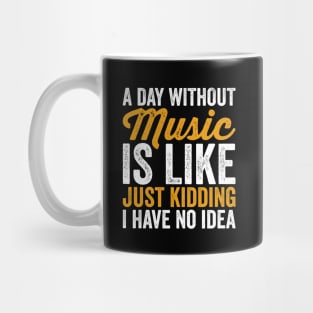 A Day Without Music is Like Just kidding I Have No Idea Mug